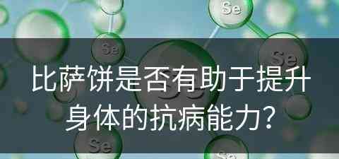 比萨饼是否有助于提升身体的抗病能力？